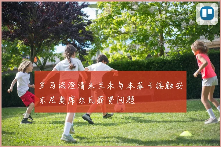 罗马诺澄清米兰未与本菲卡接触安东尼奥席尔瓦薪资问题