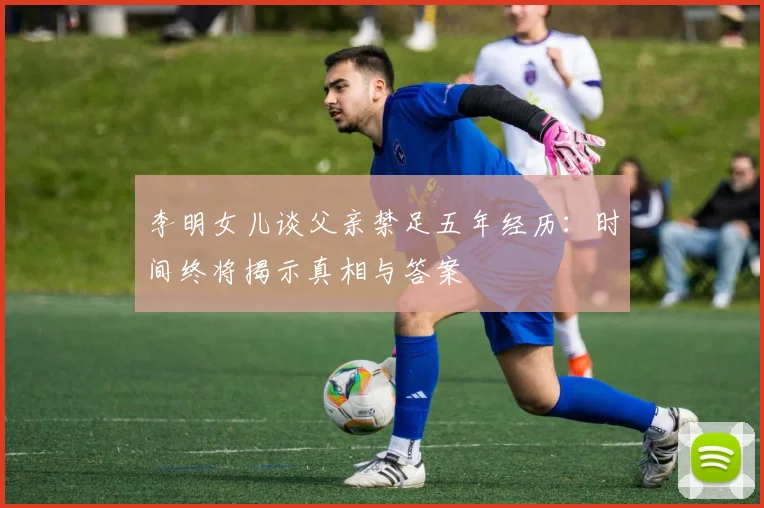 李明女儿谈父亲禁足五年经历：时间终将揭示真相与答案