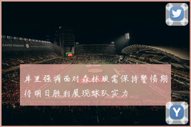 库里强调面对森林狼需保持警惕期待明日胜利展现球队实力