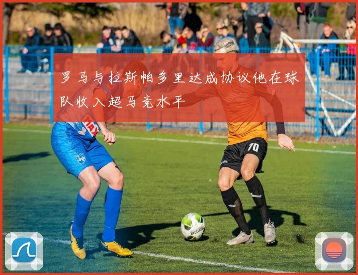 罗马与拉斯帕多里达成协议他在球队收入超马竞水平