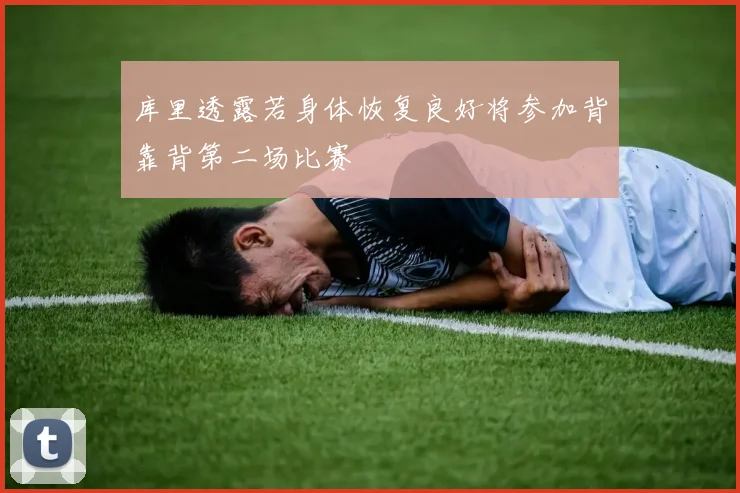 库里透露若身体恢复良好将参加背靠背第二场比赛