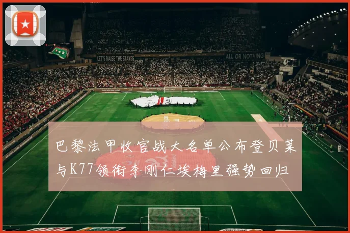 巴黎法甲收官战大名单公布登贝莱与K77领衔李刚仁埃梅里强势回归