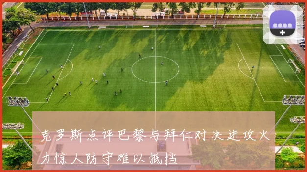 克罗斯点评巴黎与拜仁对决进攻火力惊人防守难以抵挡