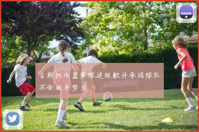 古斯托向蓝军球迷致歉并承诺球队不会放弃努力