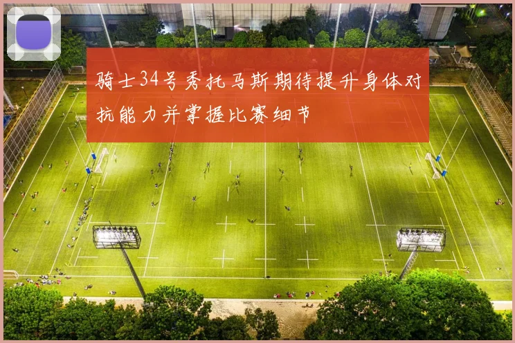 骑士34号秀托马斯期待提升身体对抗能力并掌握比赛细节