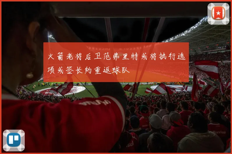 火箭老将后卫范弗里特或将执行选项或签长约重返球队