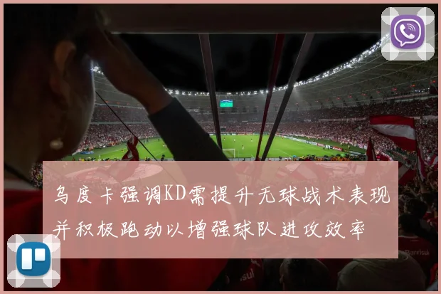 乌度卡强调KD需提升无球战术表现并积极跑动以增强球队进攻效率