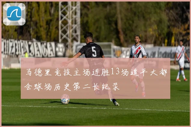 马德里竞技主场连胜13场追平大都会球场历史第二长纪录