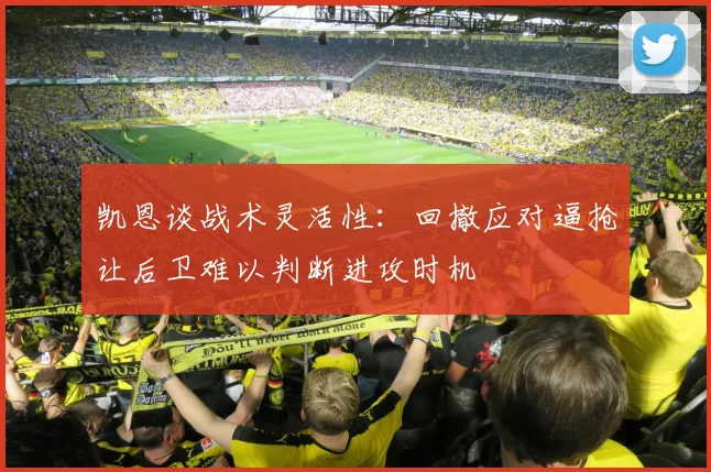 凯恩谈战术灵活性：回撤应对逼抢让后卫难以判断进攻时机