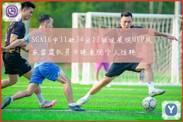 SGA16中11砍34分13助攻展现MVP风采雷霆队员今晚表现令人惊艳
