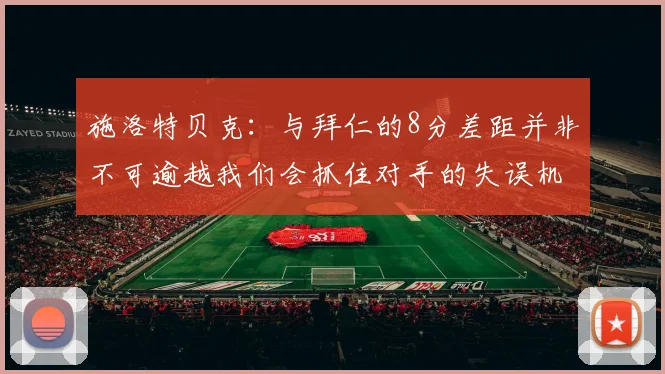 施洛特贝克：与拜仁的8分差距并非不可逾越我们会抓住对手的失误机会