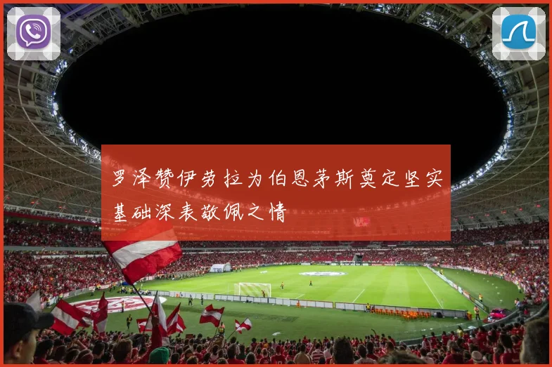 罗泽赞伊劳拉为伯恩茅斯奠定坚实基础深表敬佩之情