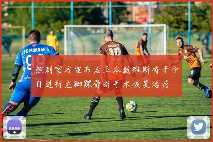 热刺官方宣布后卫本戴维斯将于今日进行左脚踝骨折手术恢复治疗